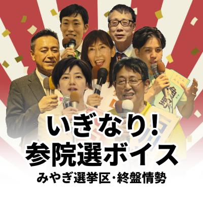 有権者の｢政党ハコ推し｣は下火に？宮城選挙区の終盤情勢を解説＜いぎなり参院選ボイス＞ #52