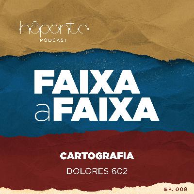 Ep.09 - Faixa a Faixa - Cartografia (Dolores 602) Ep.09 - Faixa a Faixa - Cartografia (Dolores 602)