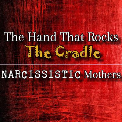 Episode 289: The Hand That Rocks The Cradle: Narcissistic Mothers Episode 289: The Hand That Rocks The Cradle: Narcissistic Mothers