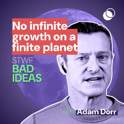 Bad Idea #36 "No infinite growth on a finite planet" with Adam Dorr Bad Idea #36 "No infinite growth on a finite planet" with Adam Dorr