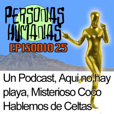 Personas Humanas Episodio 25: Un Podcast, Aqui no hay playa, Misterioso Coco, Hablemos de Celtas