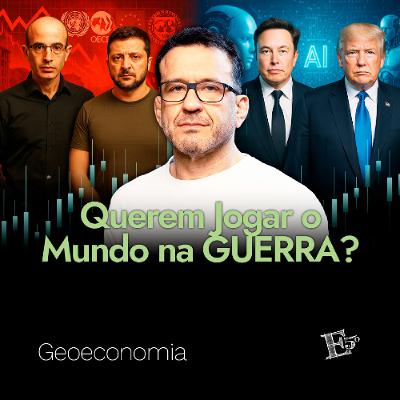 Querem Jogar o Mundo na GUERRA? | GEOECONOMIA - Ep. 62