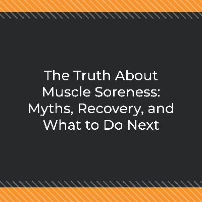 The Truth About Muscle Soreness: Myths, Recovery, and What to Do Next