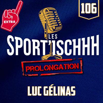 La prolongation des Sport'ischhh - EP 106 - Luc Gélinas La prolongation des Sport'ischhh - EP 106 - Luc Gélinas