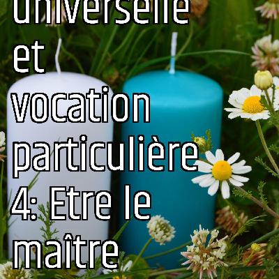 Vocation universelle et vocation particulière 4: Etre le maître