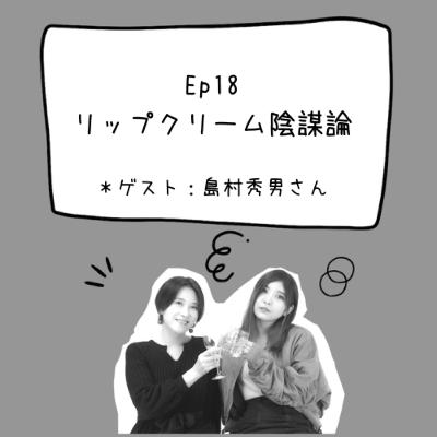 Ep18 リップクリーム陰謀論(ゲスト:島村秀男さん) Ep18 リップクリーム陰謀論(ゲスト:島村秀男さん)
