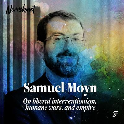 #7 On liberal interventionism, humane wars, and empire, with Samuel Moyn #7 On liberal interventionism, humane wars, and empire, with Samuel Moyn