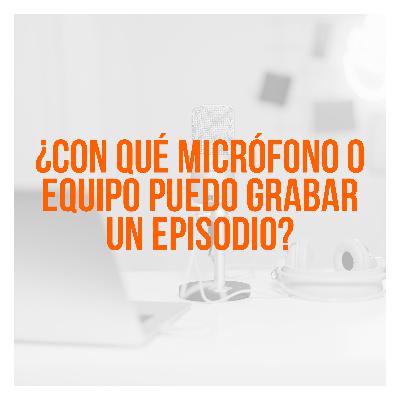 ¿Con qué micrófono o equipo puedo grabar un episodio? - Ep 12