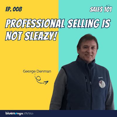Professional Selling Is Not Sleazy! | George Denman - 08
