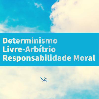 Livre-arbítrio, determinismo e responsabilidade moral
