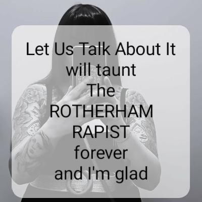 Let Us Talk About It
will taunt
The
ROTHERHAM
RAPIST
forever
and I'm glad