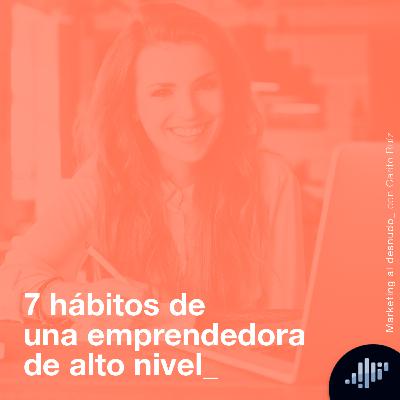 7 hábitos de una emprendedora de alto nivel | Marketing al Desnudo 7 hábitos de una emprendedora de alto nivel | Marketing al Desnudo
