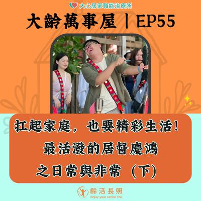 【EP55｜扛起家庭，也要精彩生活！最活潑的居督慶鴻之日常與非常(下)】