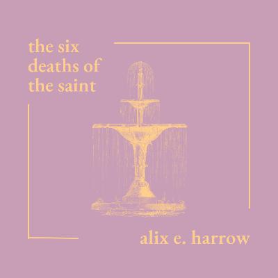 The Six Deaths of the Saint by Alix E. Harrow The Six Deaths of the Saint by Alix E. Harrow