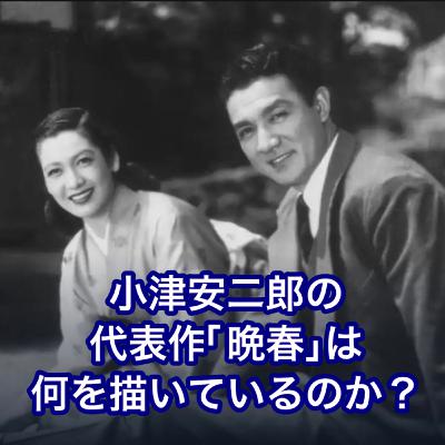 小津安二郎の代表作「晩春」は何を描いているのか? 小津安二郎の代表作「晩春」は何を描いているのか?