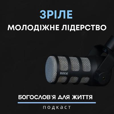 Зріле молодіжне лідерство | Подкаст «Богословʼя для життя»