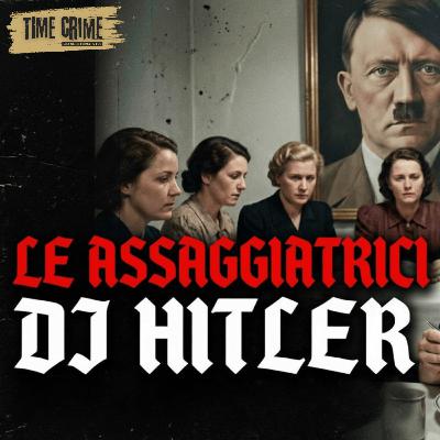 Ep. 51 - LE ASSAGGIATRICI DI HITLER: IL SAPORE DELLA PAURA