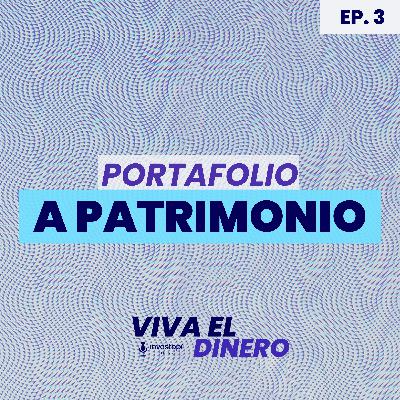 Ep 3. Portafolio a patrimonio Ep 3. Portafolio a patrimonio