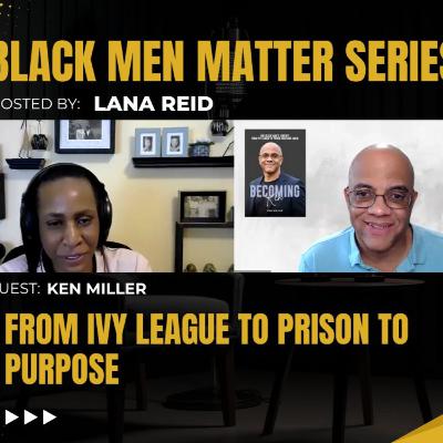 Black Men Matter Series: From Ivy League to Prison to Purpose | Ken Miller Black Men Matter Series: From Ivy League to Prison to Purpose | Ken Miller