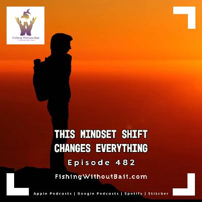 Fishing Without Bait 482: This Mindset Shift Changes Everything