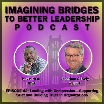 Jonathan Shively: Leading with Compassion—Supporting Grief and Building Trust in Organizations