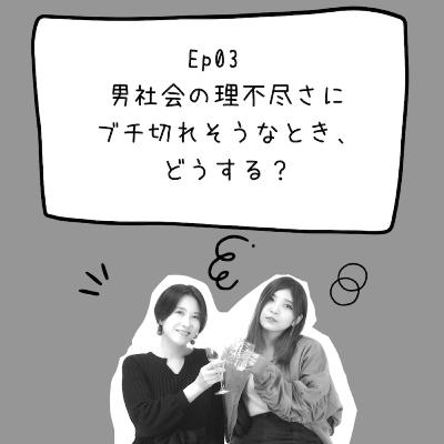 Ep03 男社会の理不尽さにブチ切れそうなとき、どうする? Ep03 男社会の理不尽さにブチ切れそうなとき、どうする?