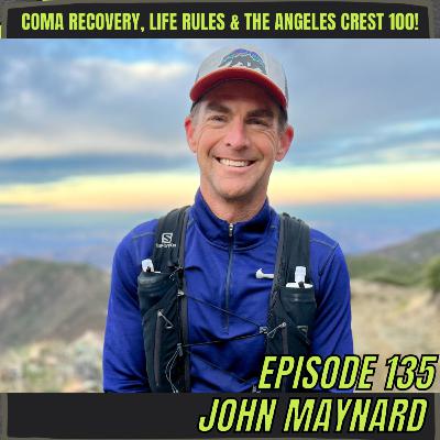 Episode 135: John Maynard - Coma Recovery, Life Rules & The Angeles Crest 100