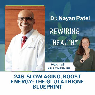 246. Slow Aging, Boost Energy: The Glutathione Blueprint with Dr. Nayan Patel 246. Slow Aging, Boost Energy: The Glutathione Blueprint with Dr. Nayan Patel
