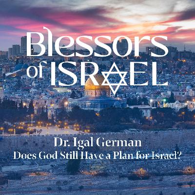 Blessors of Israel Podcast Episode 107: Dr. Igal German – Does God Still Have a Plan for Israel?