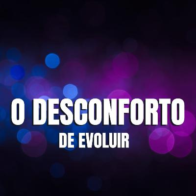 O DESCONFORTO DE EVOLUIR