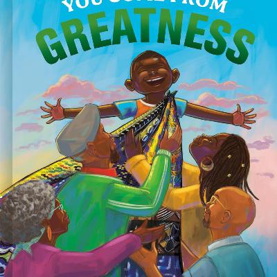It's Story Time! "You Come from Greatness" by Sara Chinakwe and Ken Daley, Illustrator