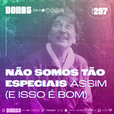 #297 - Não somos tão especiais (e isso é ótimo)