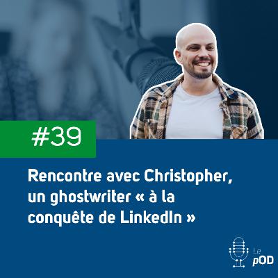 🙋‍♂️ Rencontre avec Christopher Piton, ghostwriter et influenceur Linkedin