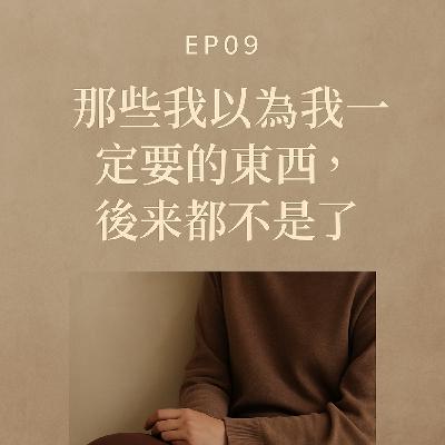EP09 | 那些我以為我一定要的東西，後來都不是了