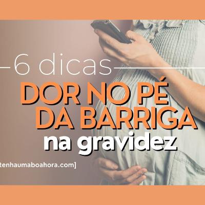 Grávida: Dor no pé da barriga na gravidez | 6 dicas para aliviar - Ludmilla Hirata