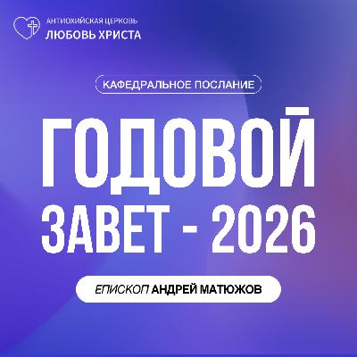 ГОДОВОЙ ЗАВЕТ - 2026 | ЕПИСКОП АНДРЕЙ МАТЮЖОВ ГОДОВОЙ ЗАВЕТ - 2026 | ЕПИСКОП АНДРЕЙ МАТЮЖОВ
