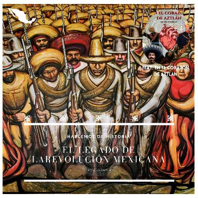 50. El legado de la Revolución Mexicana (Con En el corazón de Aztlán)