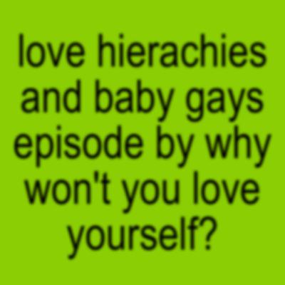 LOVE Hierarchies and Baby Gays LOVE Hierarchies and Baby Gays