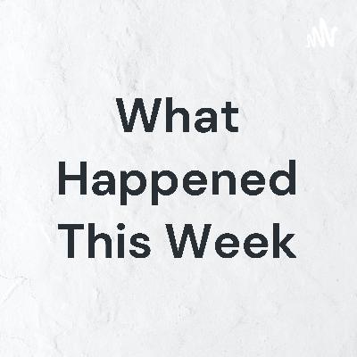 What Happened This Week Episode 5