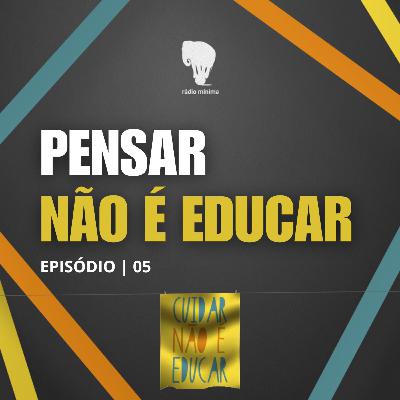 EP 05 | S03 - PENSAR NÃO É EDUCAR