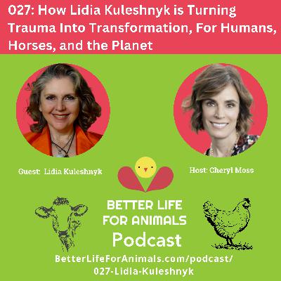 027: How Lidia Kuleshnyk is Turning Trauma Into Transformation, For Humans, Horses, and the Planet