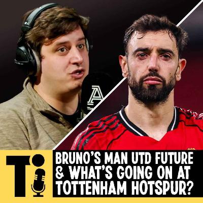 Bruno’s Man Utd future & what’s going on at Tottenham Hotspur?