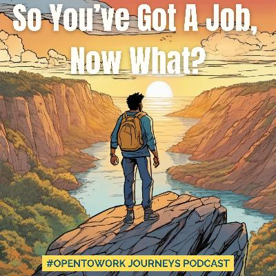 #OpenToWork Journeys Podcast Ep. 16 - So You've Got a Job, Now What?