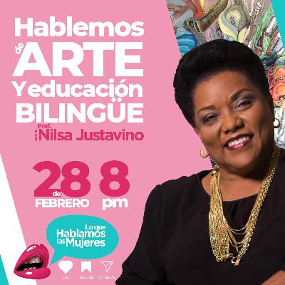 Lo que hablamos las mujeres - Hablemos de Arte y Educación Bilingüe con la Prof. Nilsa Justavino