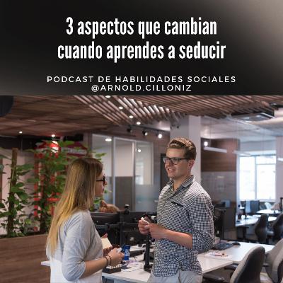 57 - 3 aspectos que cambian cuando aprendes a seducir