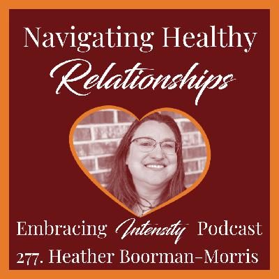 277: Navigating Healthy Relationships w/ Heather Boorman-Morris 277: Navigating Healthy Relationships w/ Heather Boorman-Morris