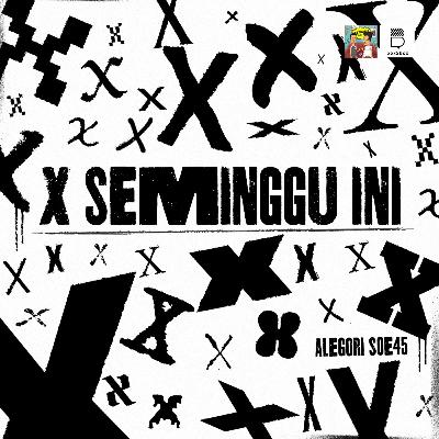 Alegori S0E45: Seminggu Ini Di X
