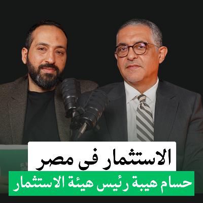 الاستثمار في مصر رايح فين , ورحلة حسام هيبة رئيس هيئة الاستثمار