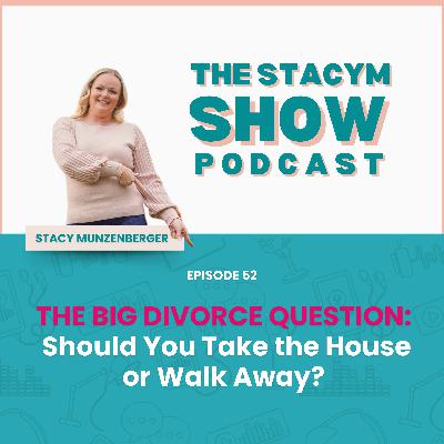 Episode 52: The Big Divorce Question: Should You Take the House or Walk Away?