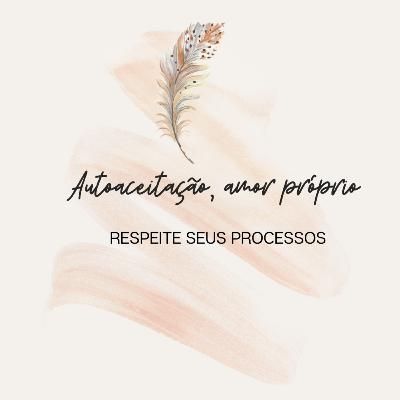 #4 Autoaceitação, amor próprio/ Respeite seus processos